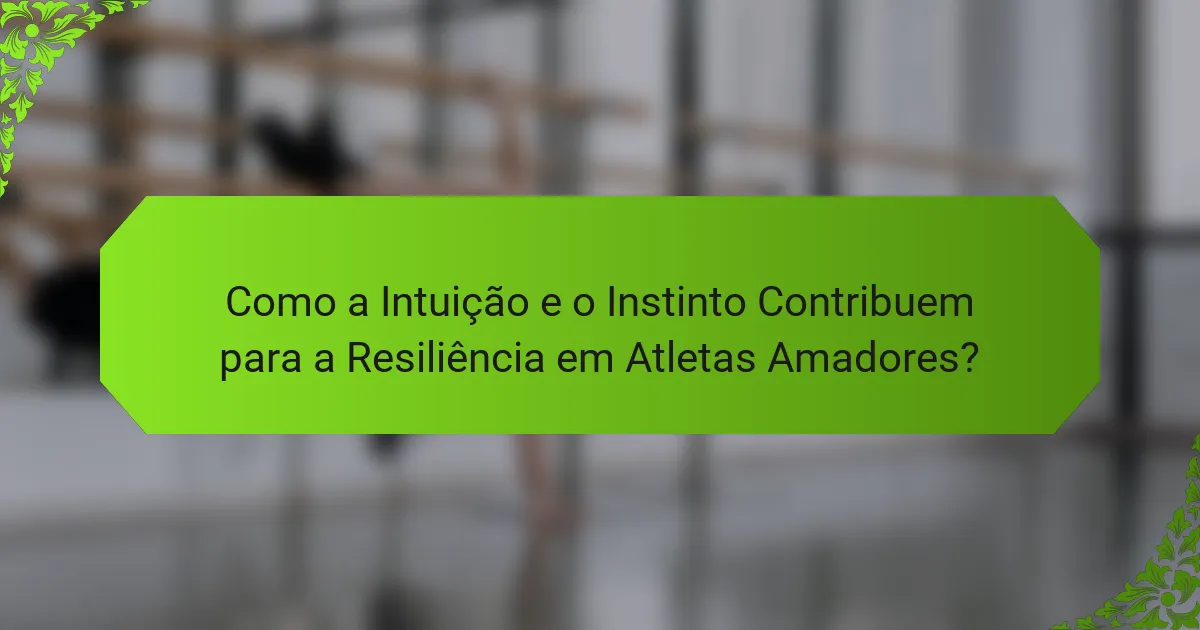 Como a Intuição e o Instinto Contribuem para a Resiliência em Atletas Amadores?