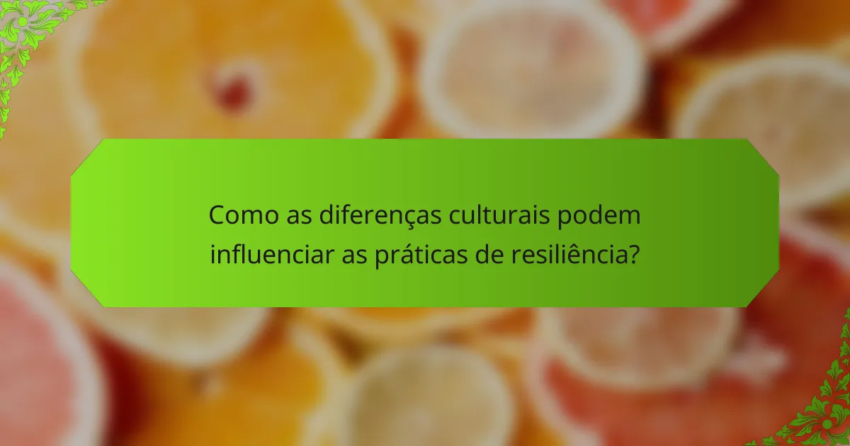 Como as diferenças culturais podem influenciar as práticas de resiliência?