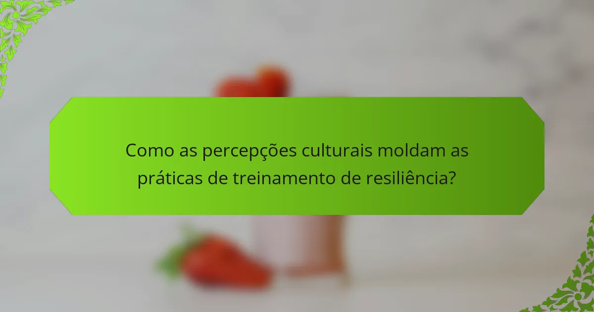 Como as percepções culturais moldam as práticas de treinamento de resiliência?
