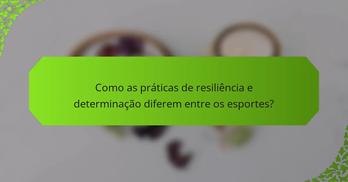 Como as práticas de resiliência e determinação diferem entre os esportes?