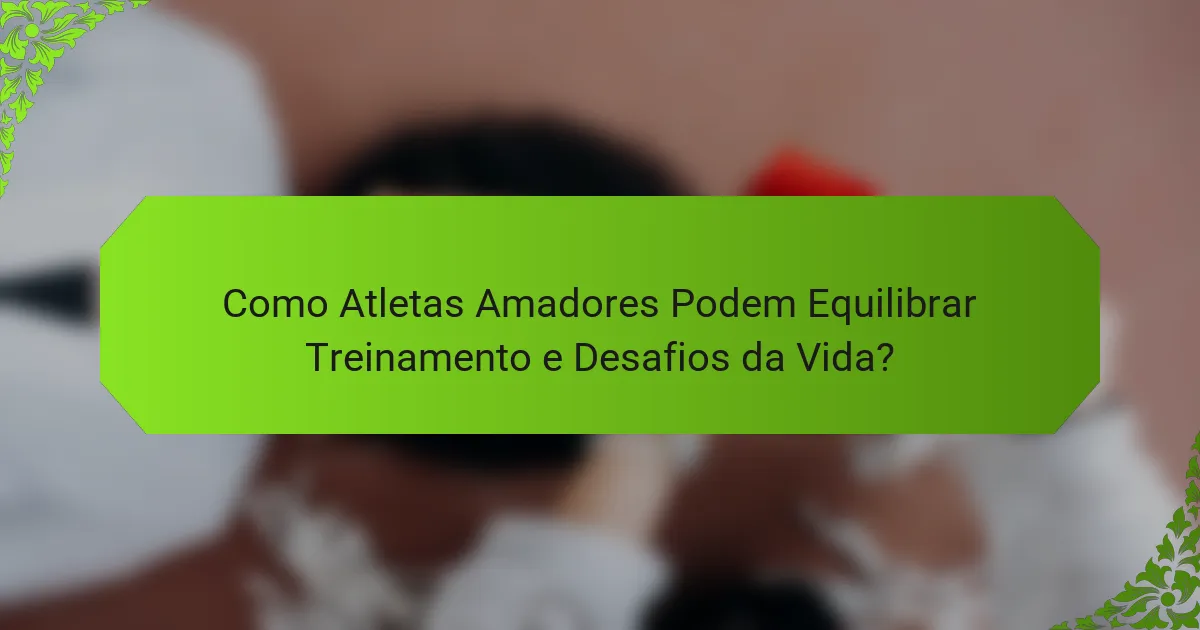 Como Atletas Amadores Podem Equilibrar Treinamento e Desafios da Vida?
