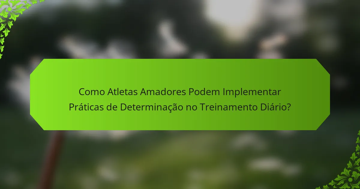 Como Atletas Amadores Podem Implementar Práticas de Determinação no Treinamento Diário?