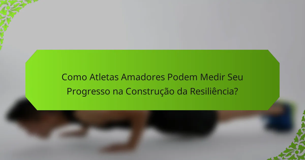 Como Atletas Amadores Podem Medir Seu Progresso na Construção da Resiliência?