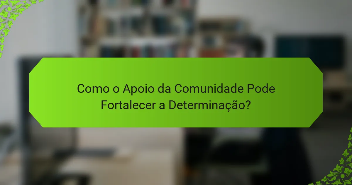 Como o Apoio da Comunidade Pode Fortalecer a Determinação?