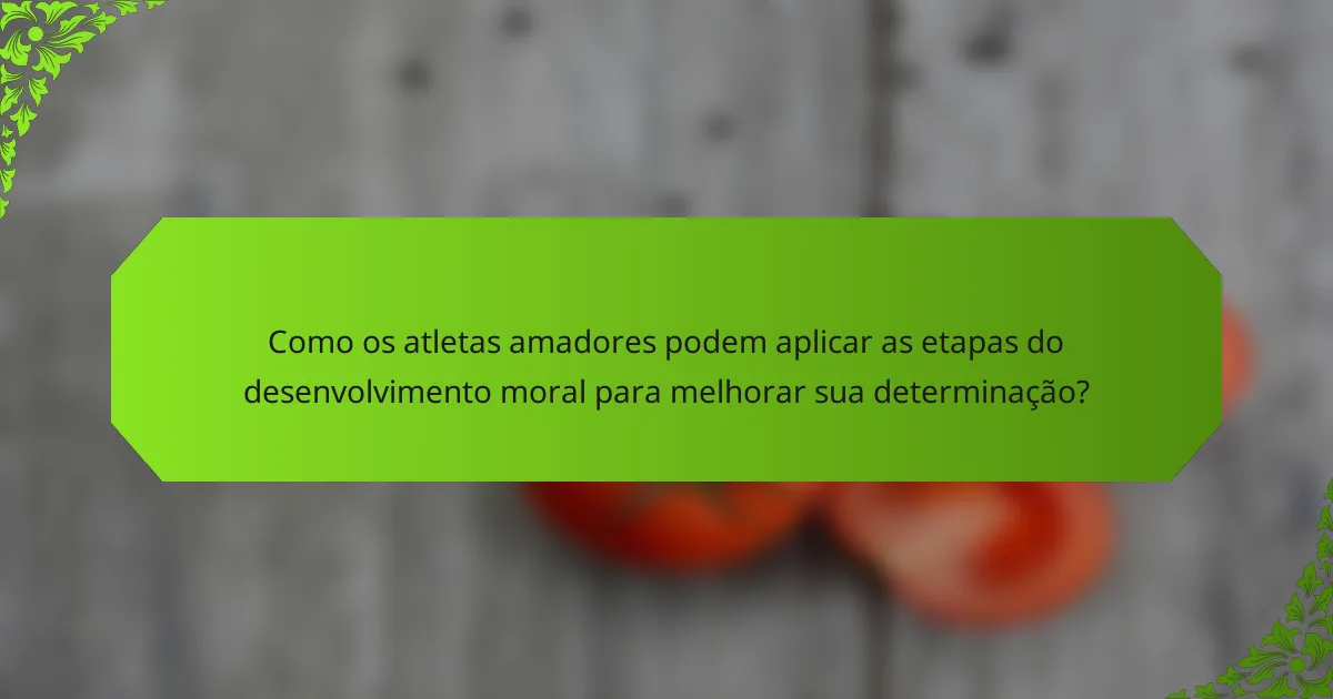 Como os atletas amadores podem aplicar as etapas do desenvolvimento moral para melhorar sua determinação?