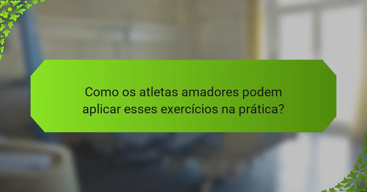 Como os atletas amadores podem aplicar esses exercícios na prática?