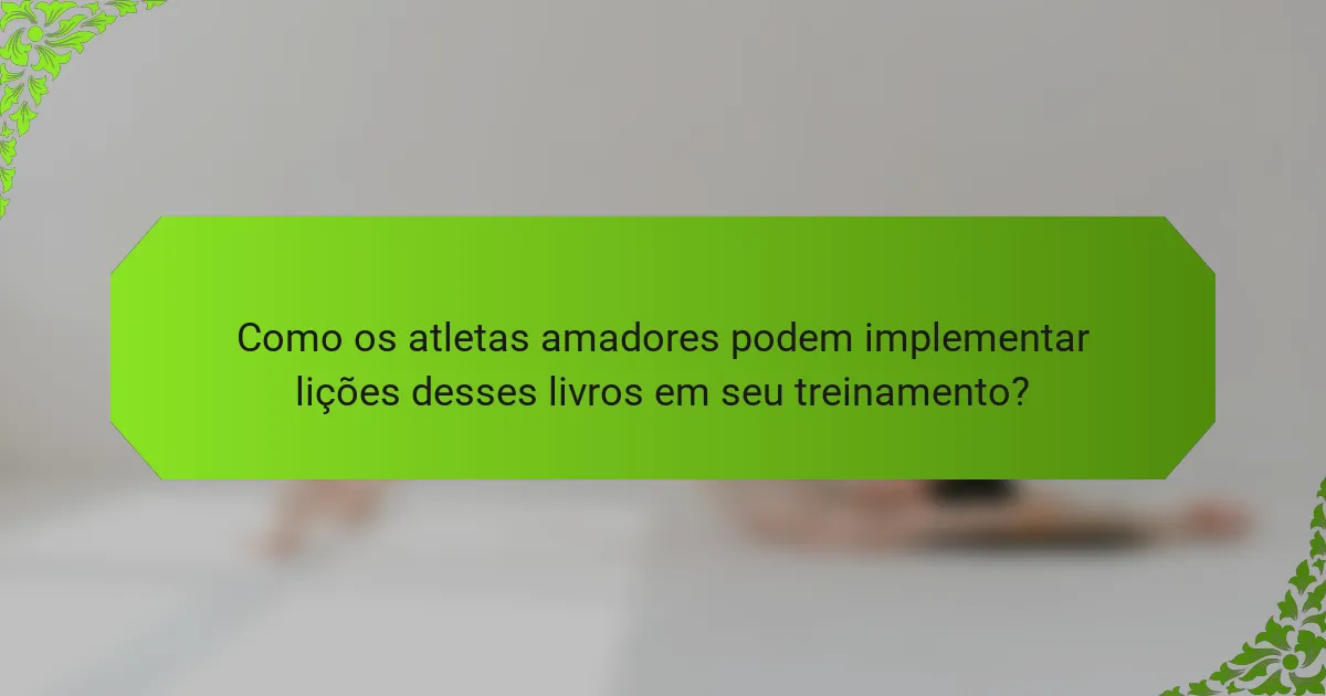 Como os atletas amadores podem implementar lições desses livros em seu treinamento?