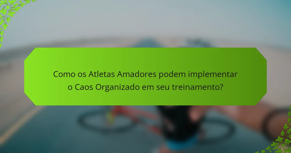 Como os Atletas Amadores podem implementar o Caos Organizado em seu treinamento?