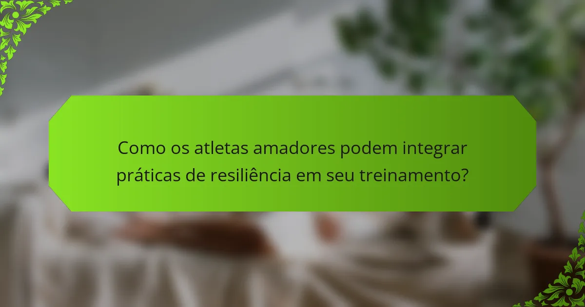 Como os atletas amadores podem integrar práticas de resiliência em seu treinamento?