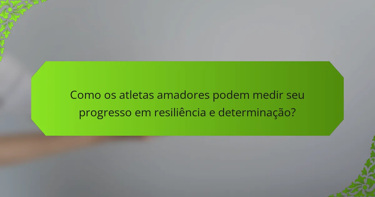 Como os atletas amadores podem medir seu progresso em resiliência e determinação?