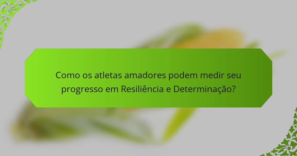 Como os atletas amadores podem medir seu progresso em Resiliência e Determinação?