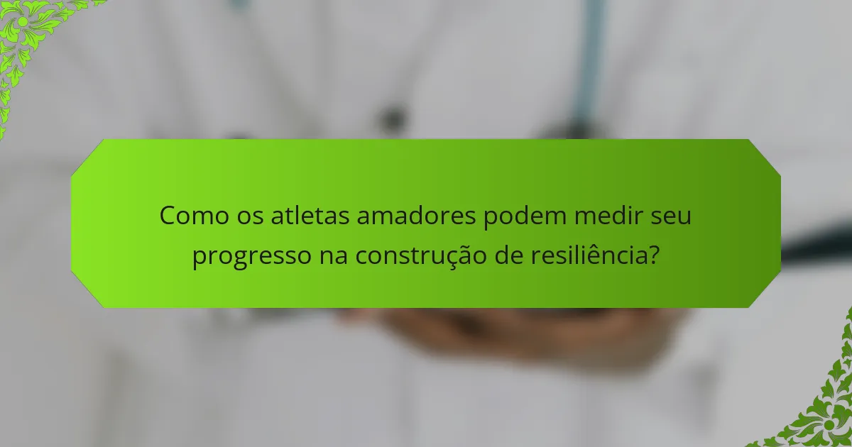 Como os atletas amadores podem medir seu progresso na construção de resiliência?