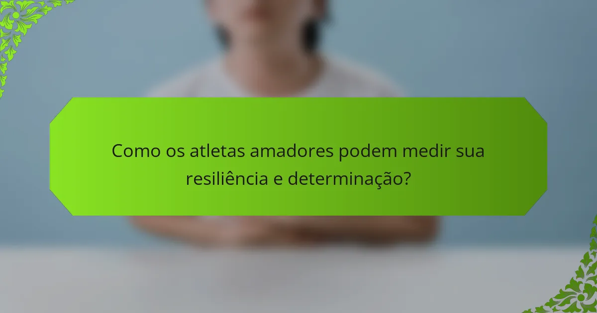 Como os atletas amadores podem medir sua resiliência e determinação?