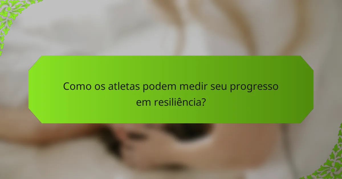 Como os atletas podem medir seu progresso em resiliência?