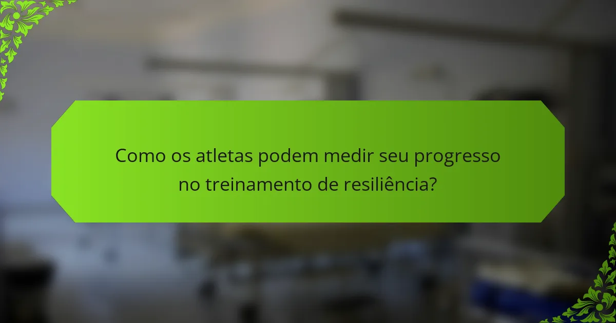 Como os atletas podem medir seu progresso no treinamento de resiliência?