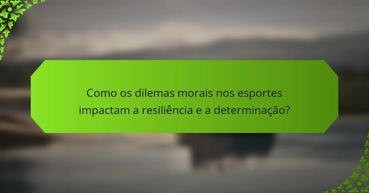 Como os dilemas morais nos esportes impactam a resiliência e a determinação?