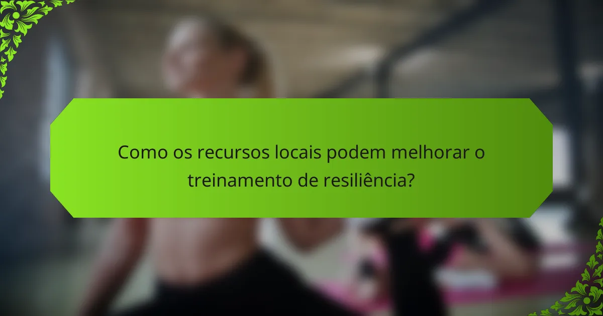 Como os recursos locais podem melhorar o treinamento de resiliência?