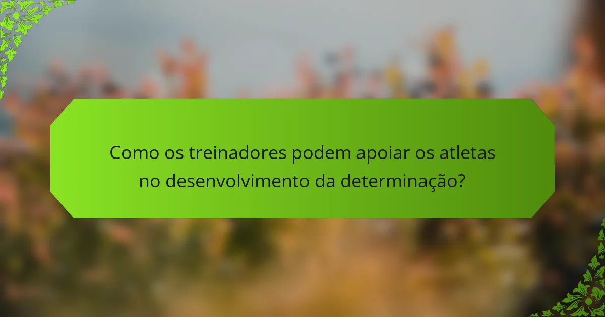 Como os treinadores podem apoiar os atletas no desenvolvimento da determinação?