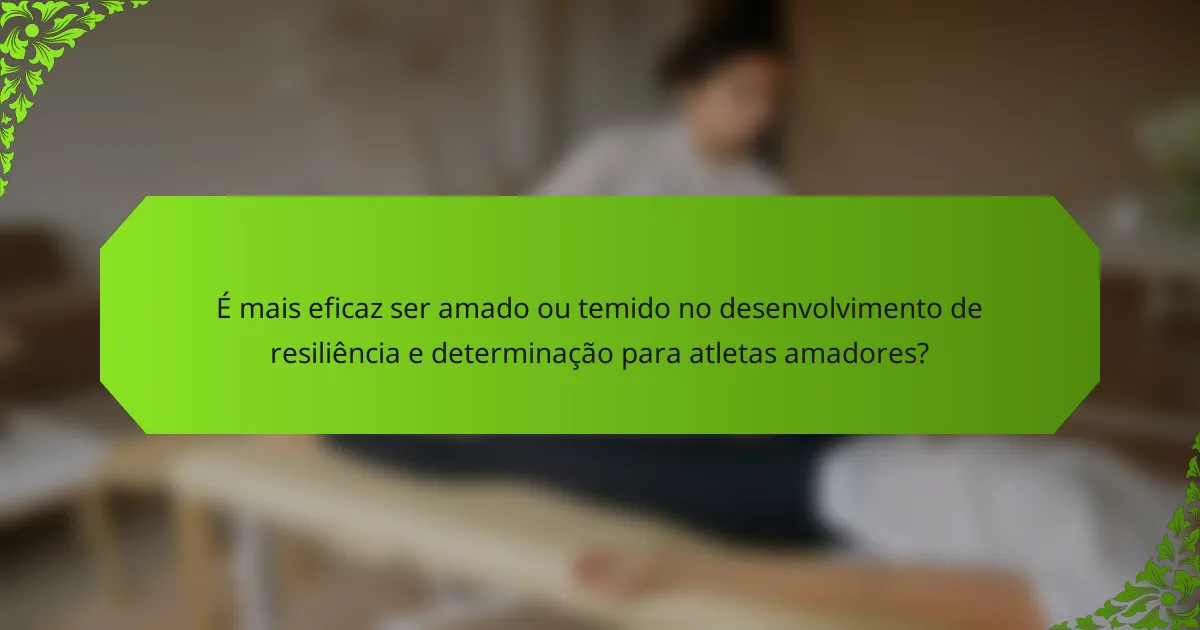 É mais eficaz ser amado ou temido no desenvolvimento de resiliência e determinação para atletas amadores?