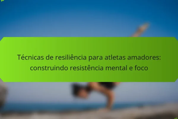 Técnicas de resiliência para atletas amadores: construindo resistência mental e foco