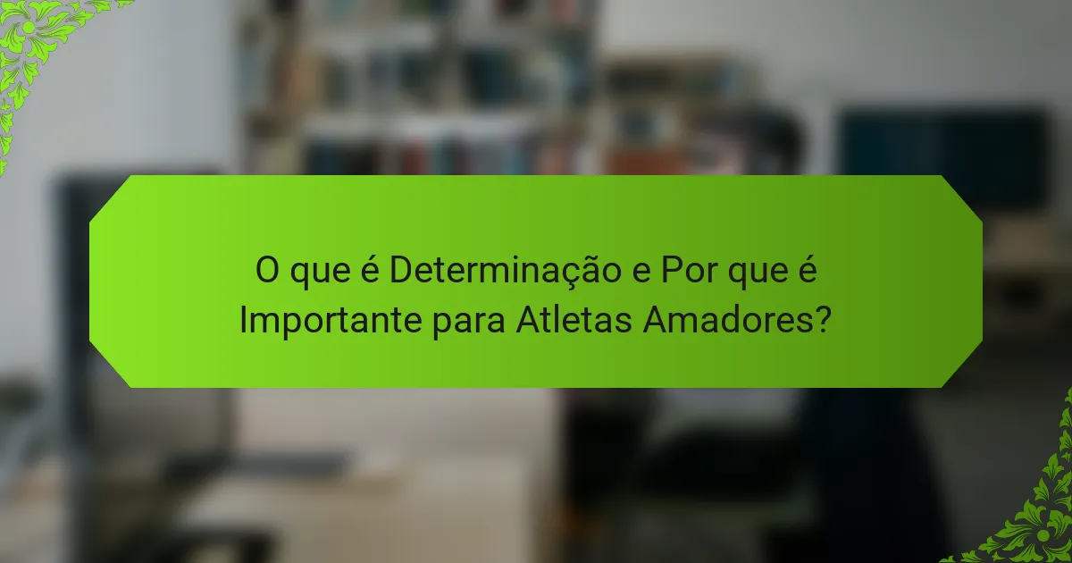 O que é Determinação e Por que é Importante para Atletas Amadores?