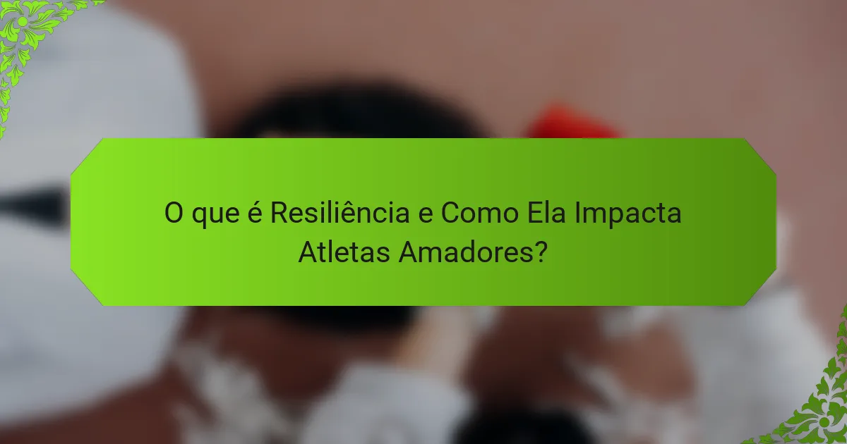 O que é Resiliência e Como Ela Impacta Atletas Amadores?