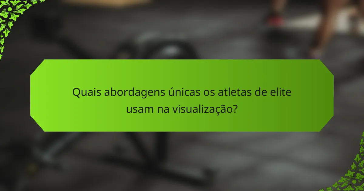 Quais abordagens únicas os atletas de elite usam na visualização?