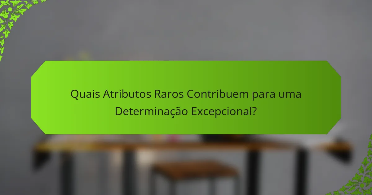 Quais Atributos Raros Contribuem para uma Determinação Excepcional?