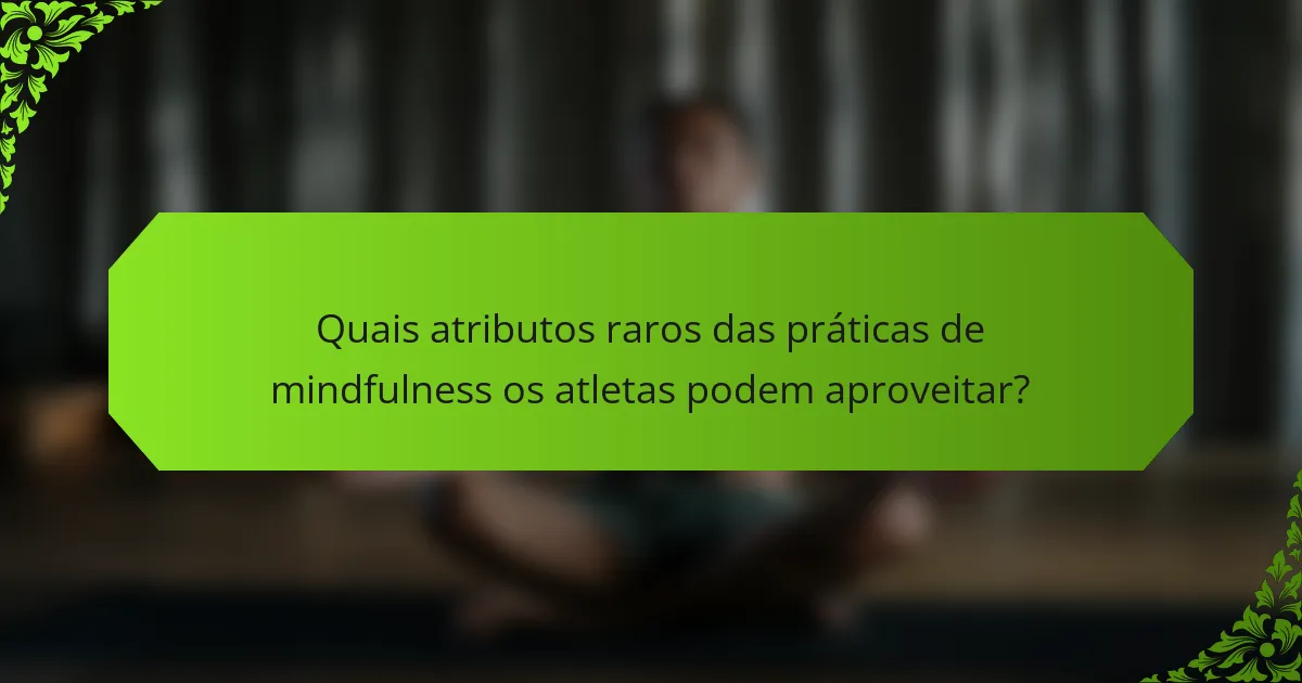 Quais atributos raros das práticas de mindfulness os atletas podem aproveitar?