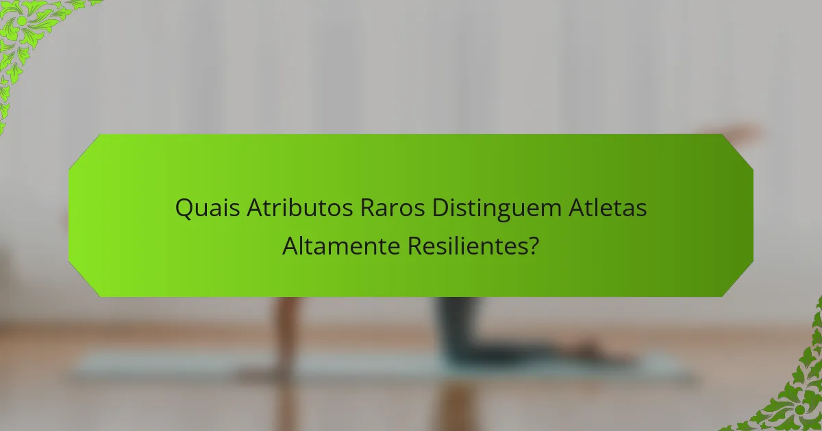 Quais Atributos Raros Distinguem Atletas Altamente Resilientes?