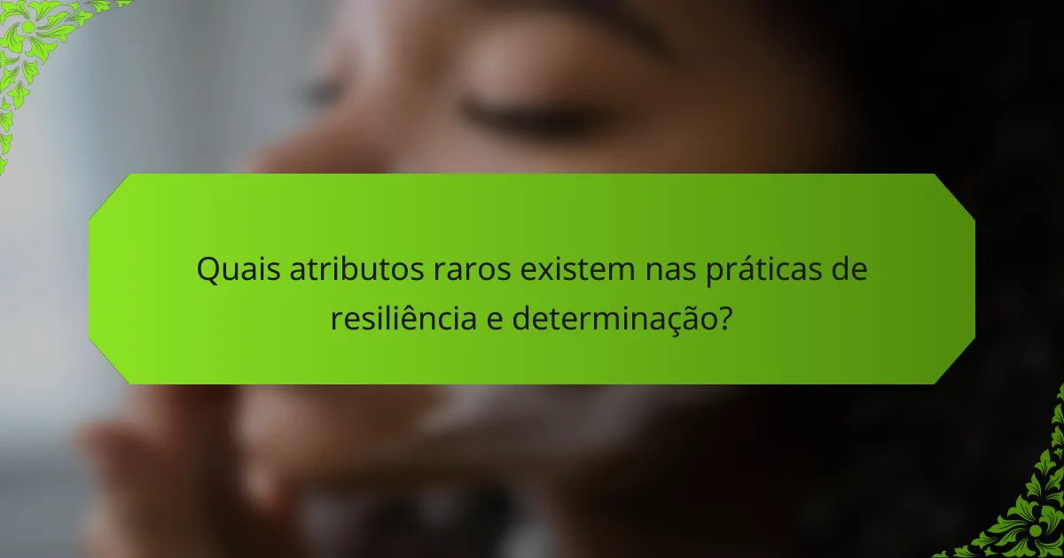 Quais atributos raros existem nas práticas de resiliência e determinação?