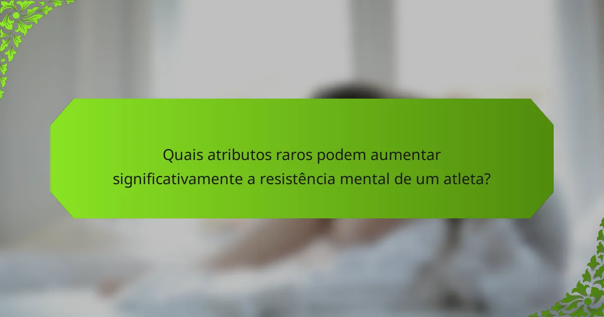Quais atributos raros podem aumentar significativamente a resistência mental de um atleta?