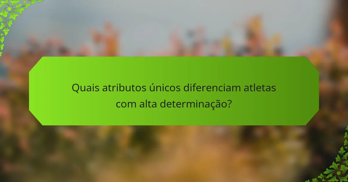 Quais atributos únicos diferenciam atletas com alta determinação?