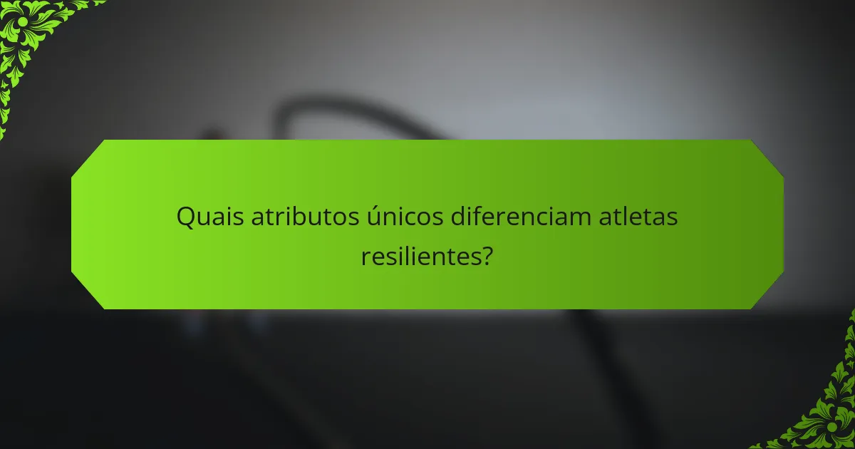 Quais atributos únicos diferenciam atletas resilientes?