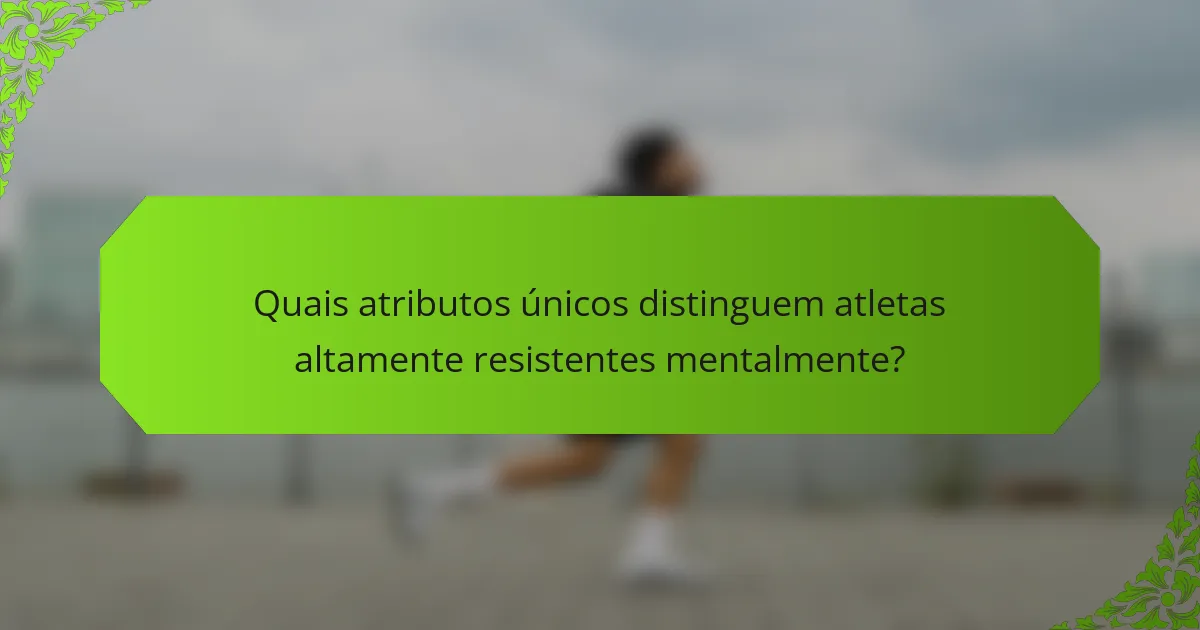 Quais atributos únicos distinguem atletas altamente resistentes mentalmente?