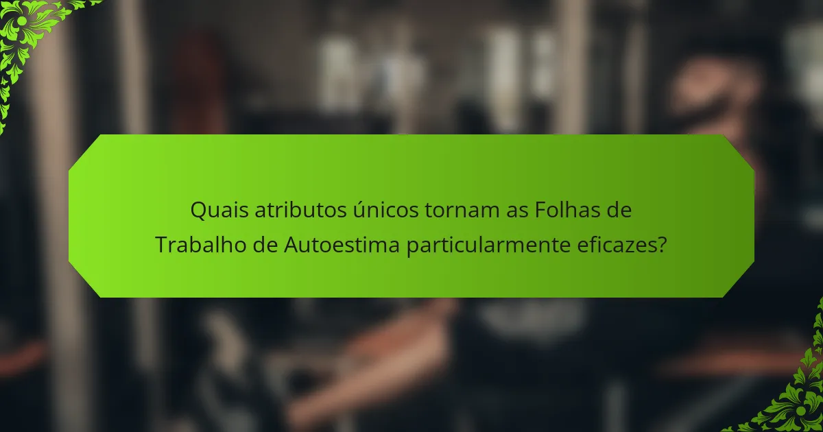 Quais atributos únicos tornam as Folhas de Trabalho de Autoestima particularmente eficazes?