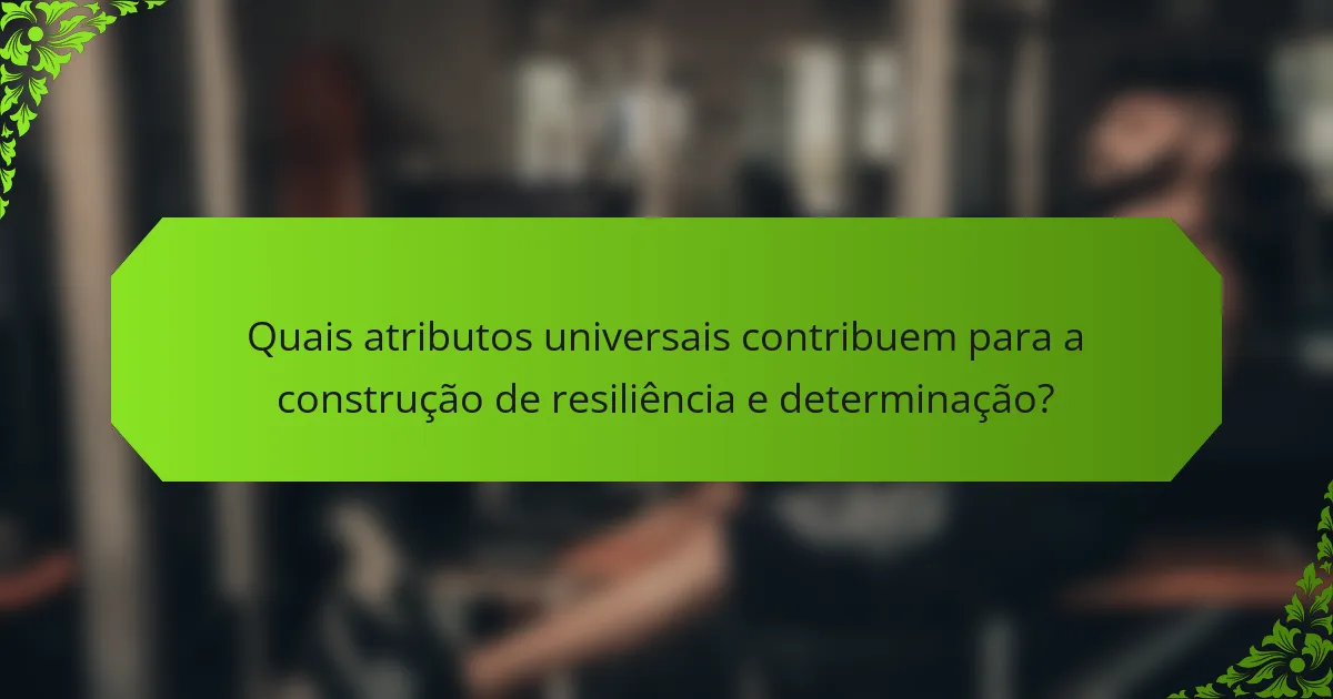 Quais atributos universais contribuem para a construção de resiliência e determinação?