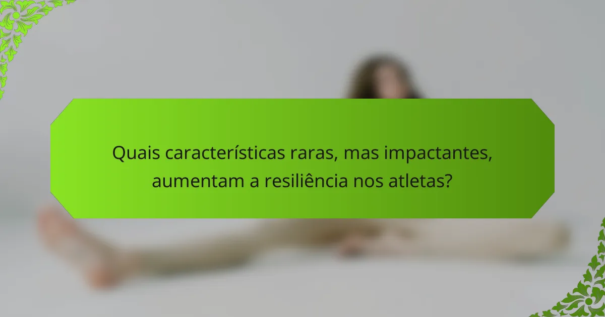 Quais características raras, mas impactantes, aumentam a resiliência nos atletas?