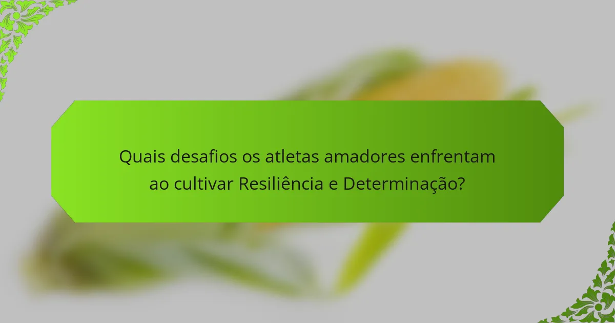 Quais desafios os atletas amadores enfrentam ao cultivar Resiliência e Determinação?