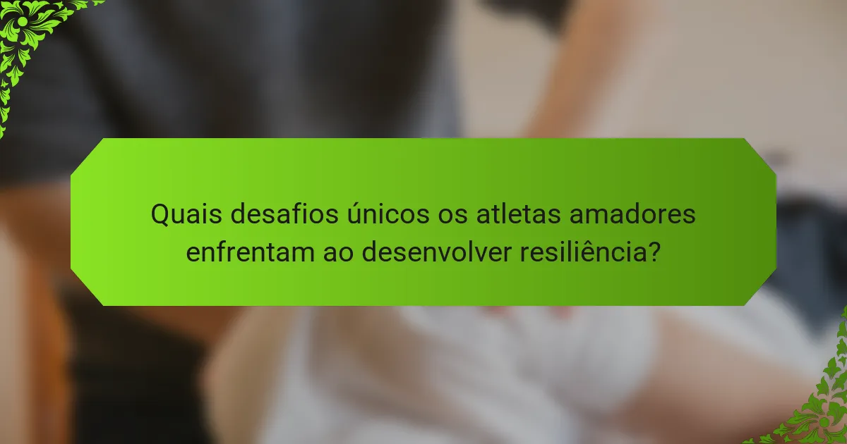 Quais desafios únicos os atletas amadores enfrentam ao desenvolver resiliência?