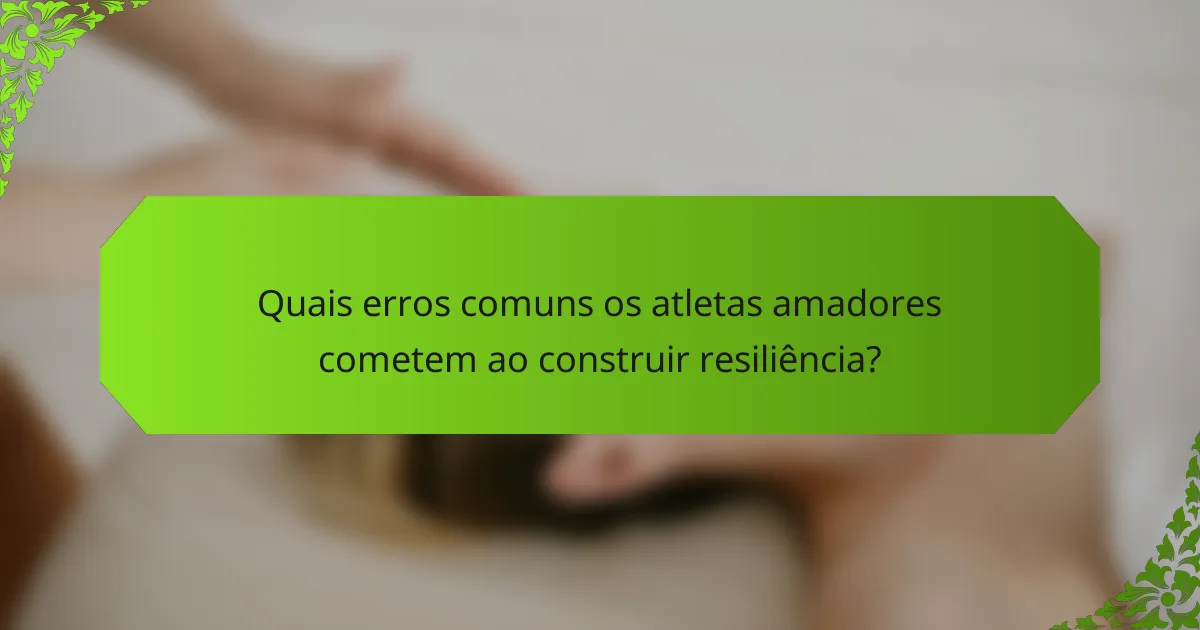 Quais erros comuns os atletas amadores cometem ao construir resiliência?