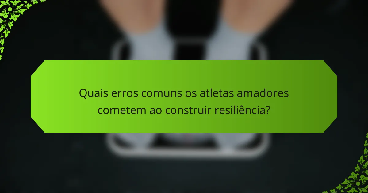 Quais erros comuns os atletas amadores cometem ao construir resiliência?
