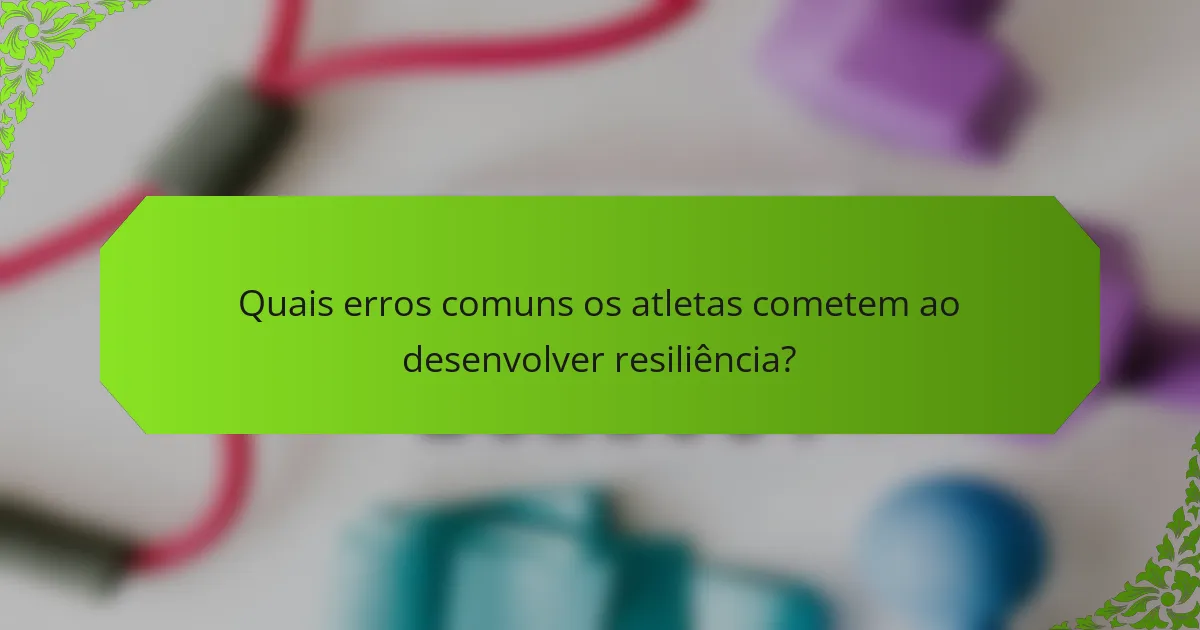 Quais erros comuns os atletas cometem ao desenvolver resiliência?
