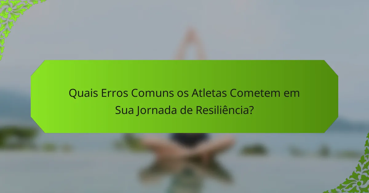 Quais Erros Comuns os Atletas Cometem em Sua Jornada de Resiliência?