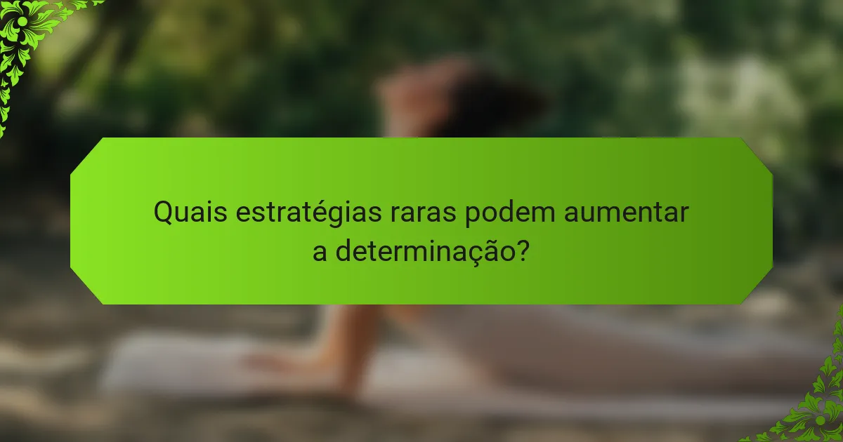 Quais estratégias raras podem aumentar a determinação?