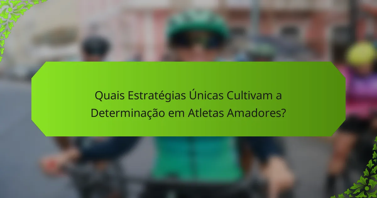 Quais Estratégias Únicas Cultivam a Determinação em Atletas Amadores?