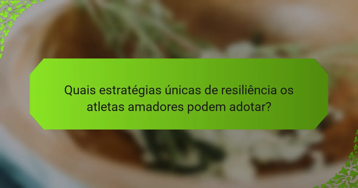 Quais estratégias únicas de resiliência os atletas amadores podem adotar?