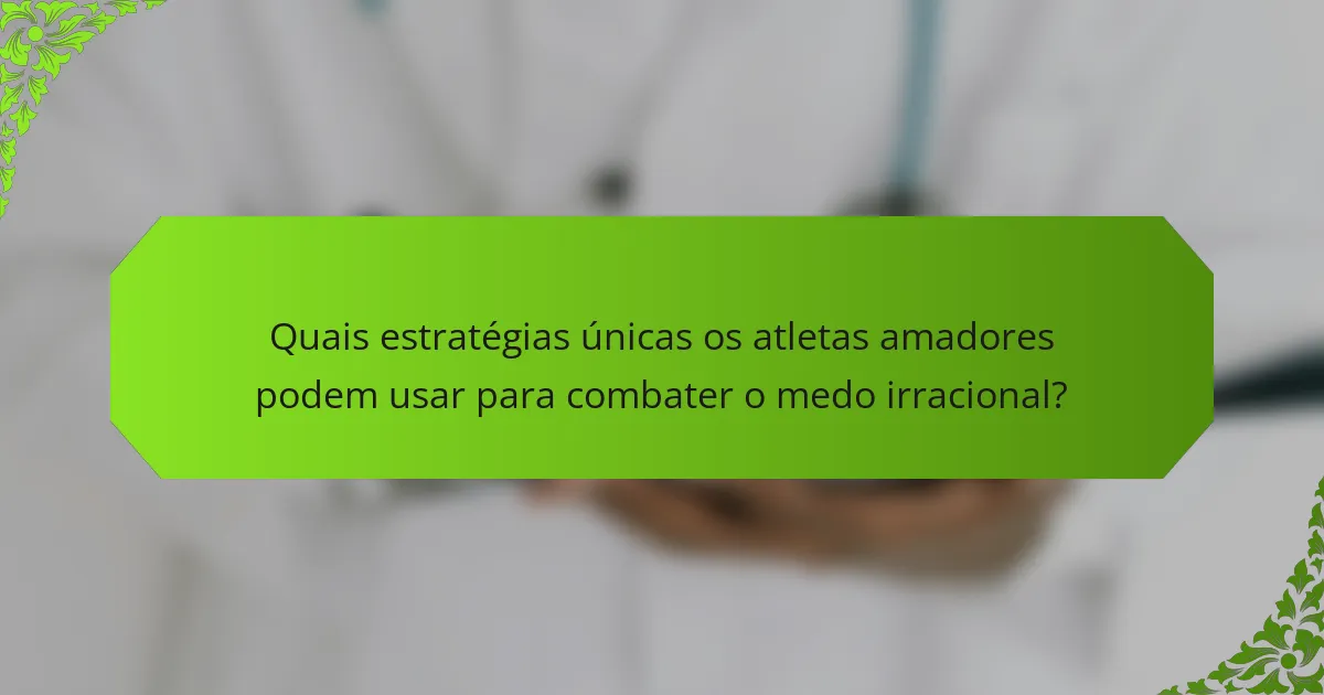 Quais estratégias únicas os atletas amadores podem usar para combater o medo irracional?