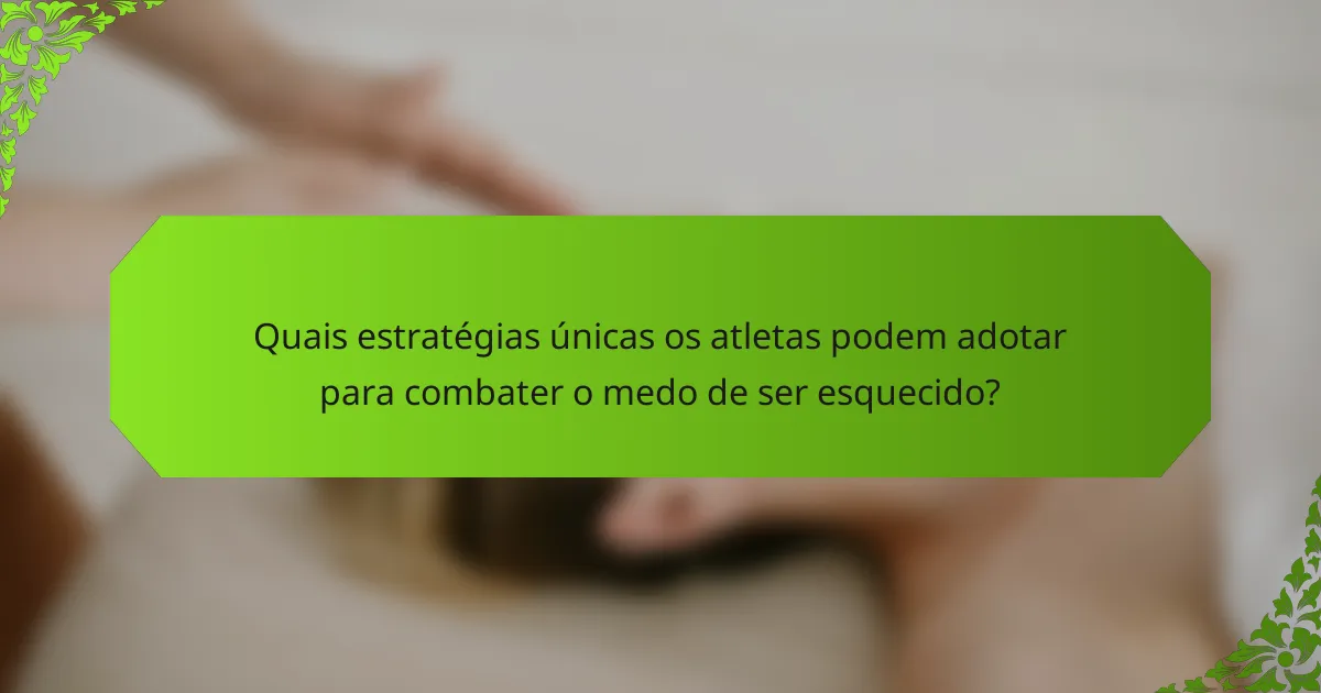 Quais estratégias únicas os atletas podem adotar para combater o medo de ser esquecido?