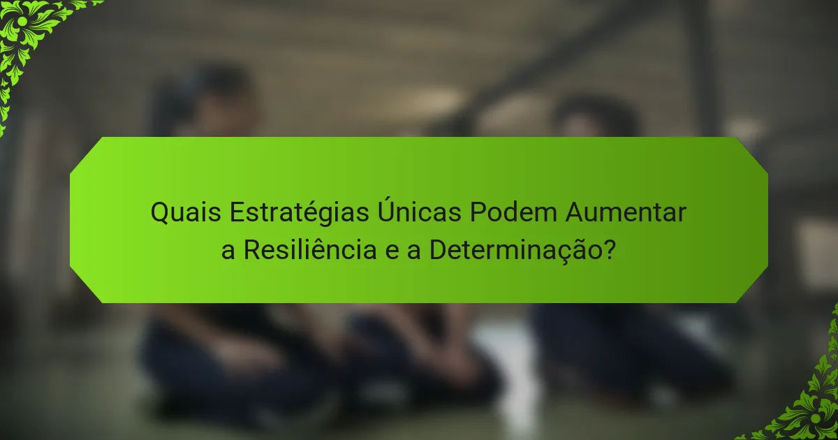 Quais Estratégias Únicas Podem Aumentar a Resiliência e a Determinação?